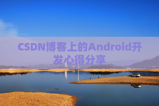 CSDN博客上的Android开发心得分享